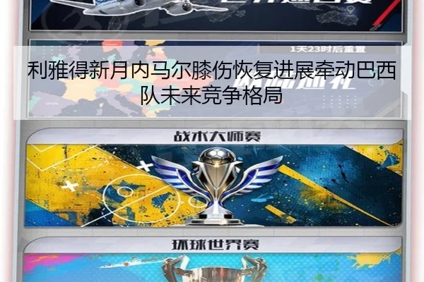 利雅得新月内马尔膝伤恢复进展牵动巴西队未来竞争格局