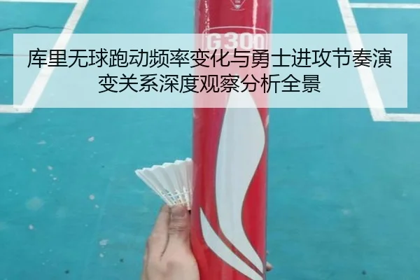 库里无球跑动频率变化与勇士进攻节奏演变关系深度观察分析全景