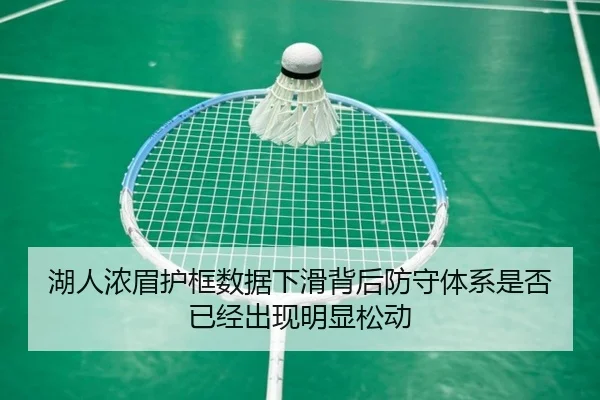 湖人浓眉护框数据下滑背后防守体系是否已经出现明显松动